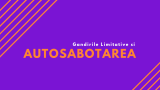 Gandurile Limitative si Autosabotarea